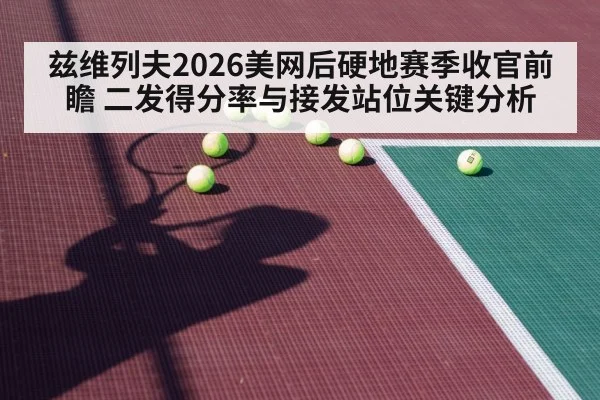 兹维列夫2026美网后硬地赛季收官前瞻 二发得分率与接发站位关键分析